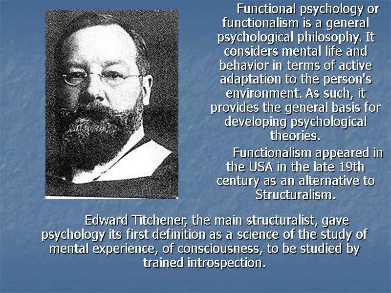 Functional psychology or functionalism is a general psychological philosophy. It considers mental life and